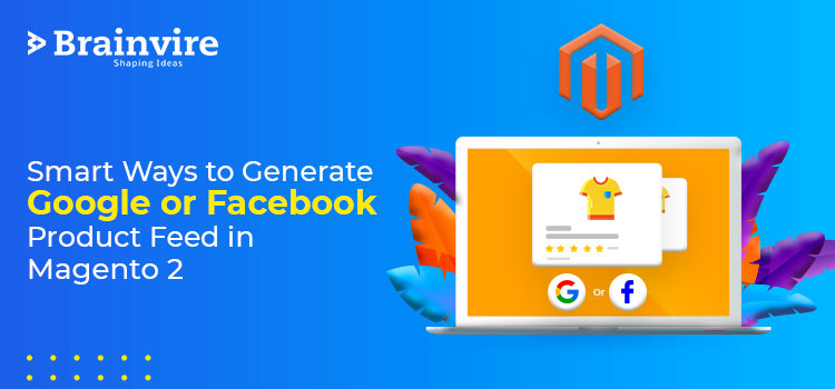 Smart Ways to Generate Google or Facebook Product Feed in Magento 2