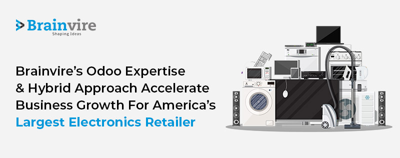 Brainvire’s Odoo Expertise and Hybrid Approach Accelerate Business Growth for America’s Largest Electronics Retailer